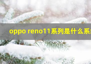 oppo reno11系列是什么系统